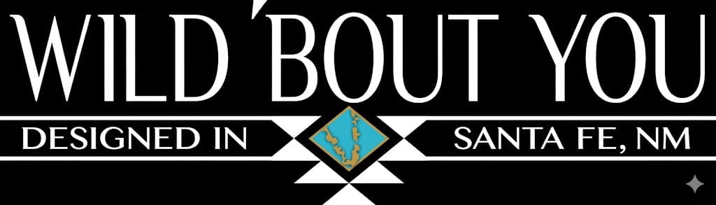 Wild 'Bout You — Designed in Santa Fe, NM