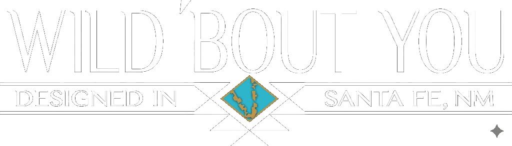 Wild 'Bout You — Designed in Santa Fe, NM